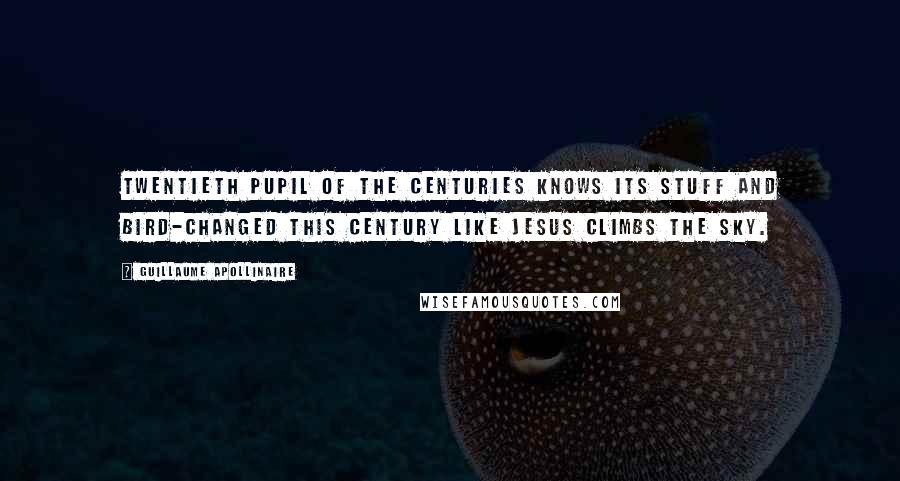 Guillaume Apollinaire Quotes: Twentieth pupil of the centuries knows its stuff and bird-changed this century like Jesus climbs the sky.