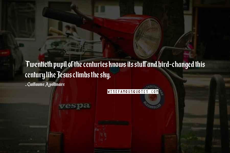 Guillaume Apollinaire Quotes: Twentieth pupil of the centuries knows its stuff and bird-changed this century like Jesus climbs the sky.