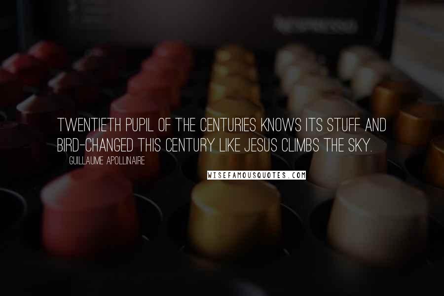 Guillaume Apollinaire Quotes: Twentieth pupil of the centuries knows its stuff and bird-changed this century like Jesus climbs the sky.