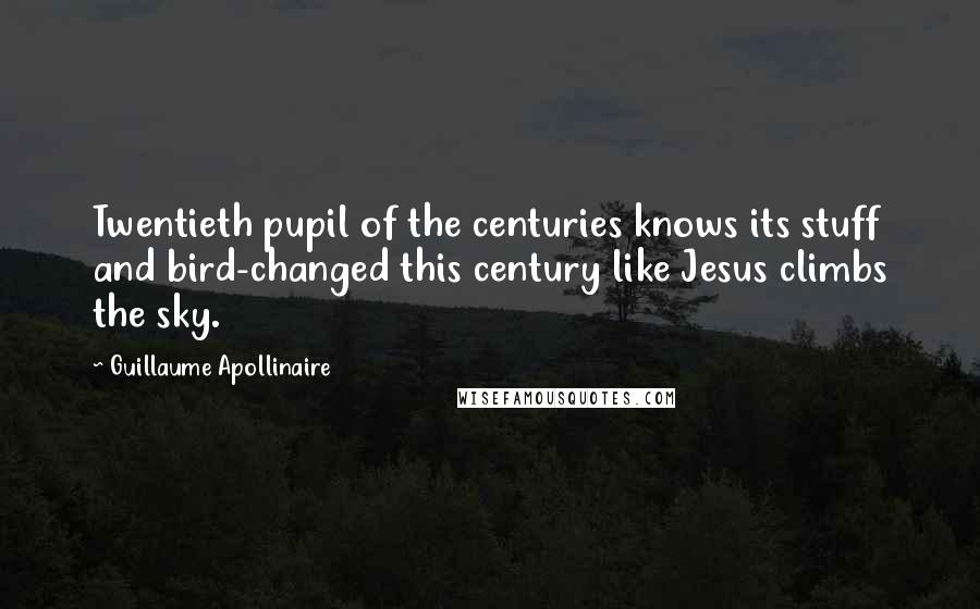 Guillaume Apollinaire Quotes: Twentieth pupil of the centuries knows its stuff and bird-changed this century like Jesus climbs the sky.