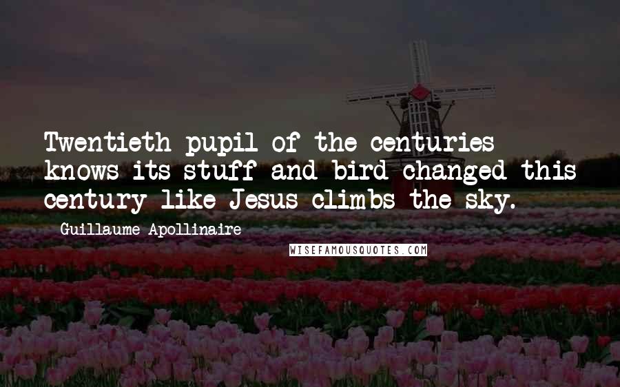 Guillaume Apollinaire Quotes: Twentieth pupil of the centuries knows its stuff and bird-changed this century like Jesus climbs the sky.