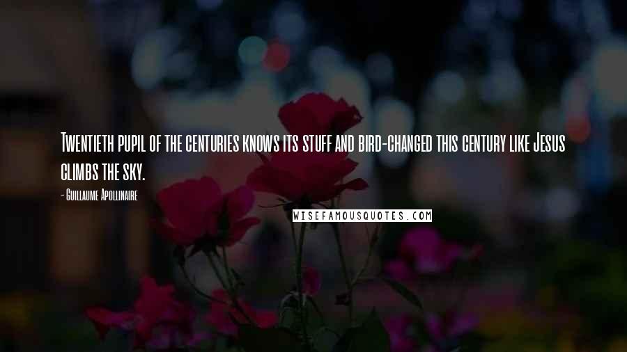 Guillaume Apollinaire Quotes: Twentieth pupil of the centuries knows its stuff and bird-changed this century like Jesus climbs the sky.