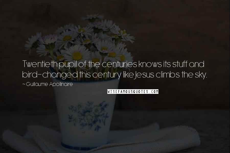 Guillaume Apollinaire Quotes: Twentieth pupil of the centuries knows its stuff and bird-changed this century like Jesus climbs the sky.