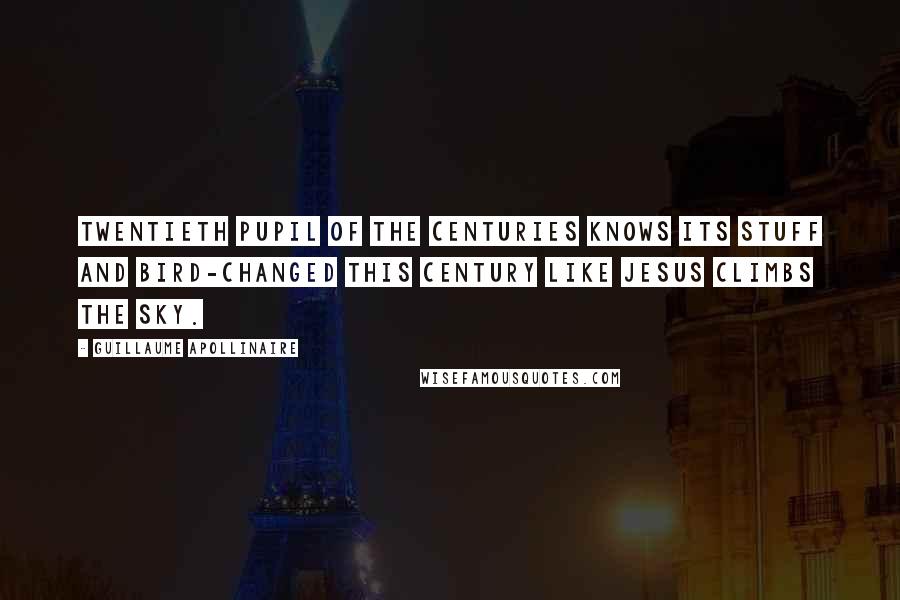 Guillaume Apollinaire Quotes: Twentieth pupil of the centuries knows its stuff and bird-changed this century like Jesus climbs the sky.