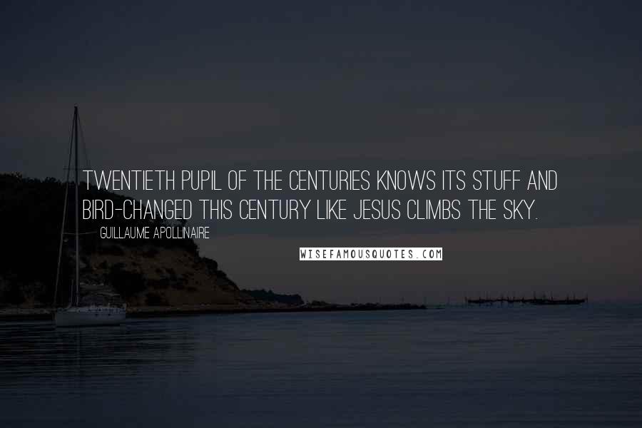 Guillaume Apollinaire Quotes: Twentieth pupil of the centuries knows its stuff and bird-changed this century like Jesus climbs the sky.