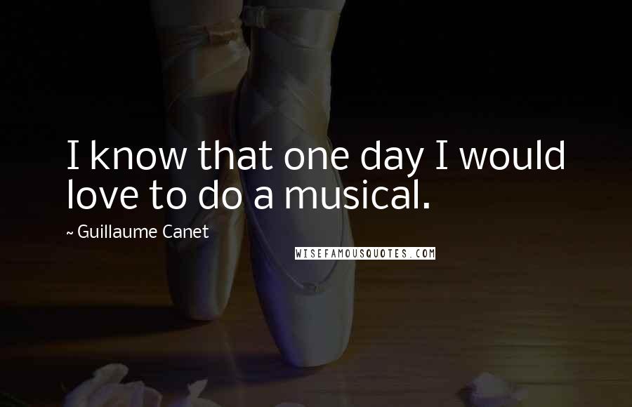 Guillaume Canet Quotes: I know that one day I would love to do a musical.