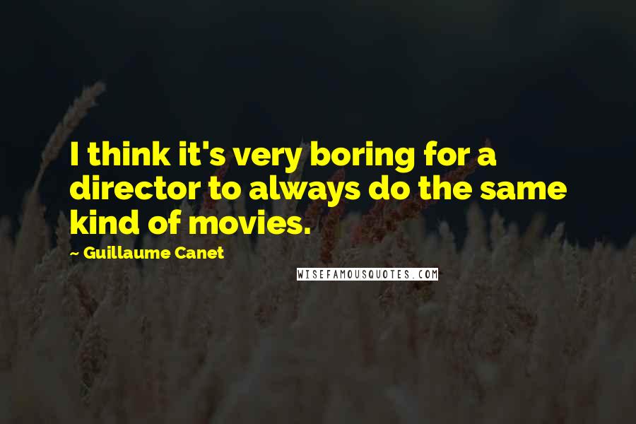 Guillaume Canet Quotes: I think it's very boring for a director to always do the same kind of movies.