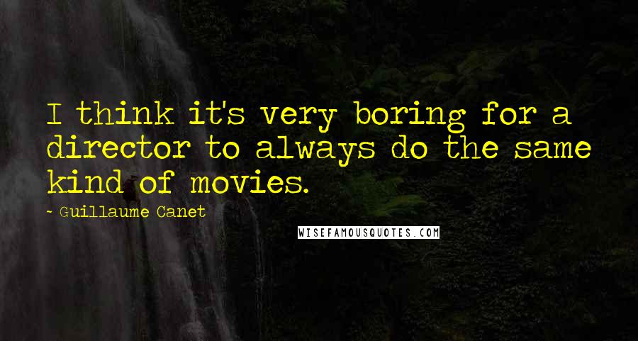 Guillaume Canet Quotes: I think it's very boring for a director to always do the same kind of movies.