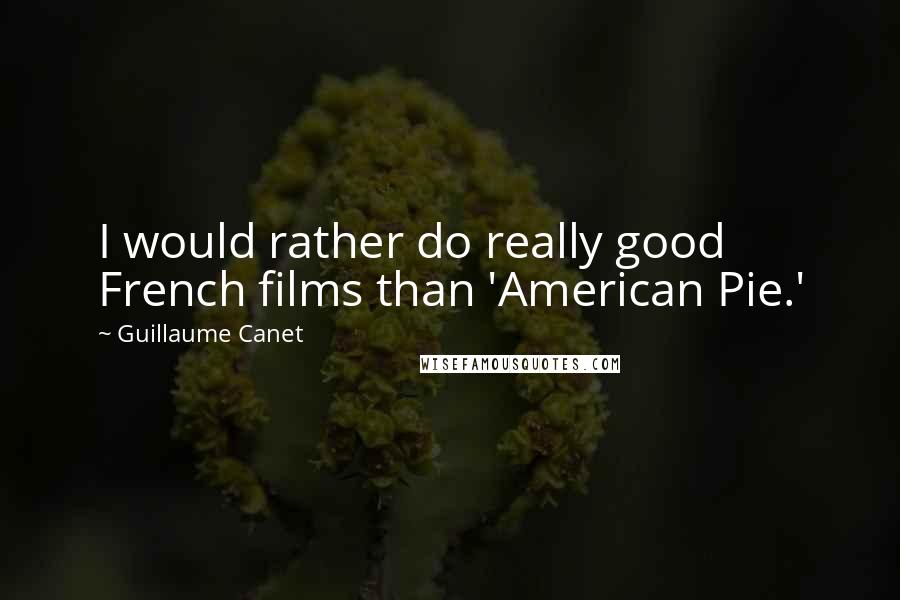 Guillaume Canet Quotes: I would rather do really good French films than 'American Pie.'