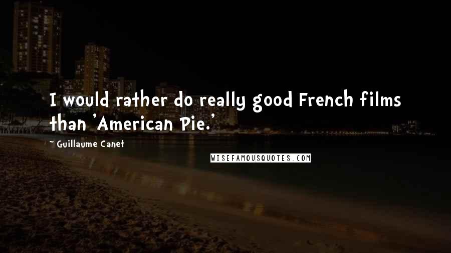 Guillaume Canet Quotes: I would rather do really good French films than 'American Pie.'