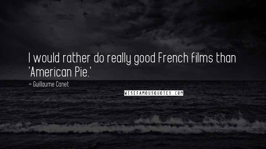 Guillaume Canet Quotes: I would rather do really good French films than 'American Pie.'