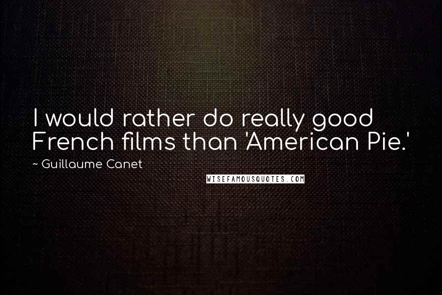 Guillaume Canet Quotes: I would rather do really good French films than 'American Pie.'