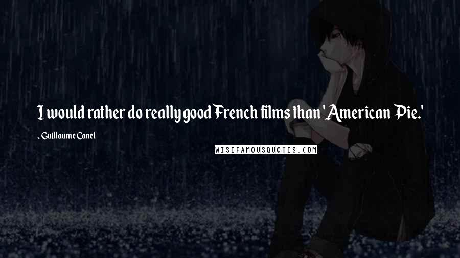 Guillaume Canet Quotes: I would rather do really good French films than 'American Pie.'