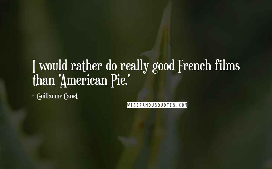 Guillaume Canet Quotes: I would rather do really good French films than 'American Pie.'