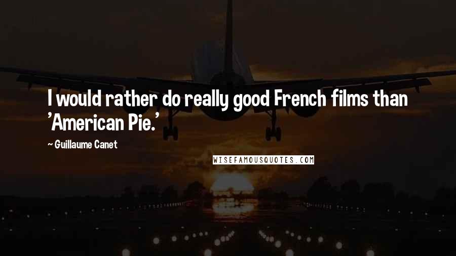 Guillaume Canet Quotes: I would rather do really good French films than 'American Pie.'