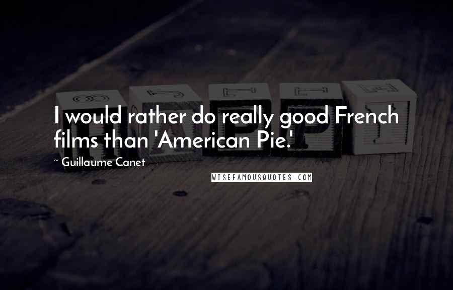 Guillaume Canet Quotes: I would rather do really good French films than 'American Pie.'