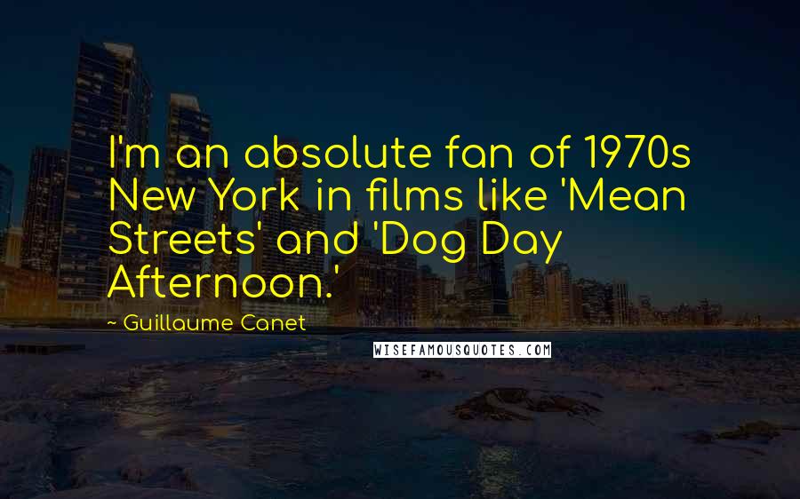 Guillaume Canet Quotes: I'm an absolute fan of 1970s New York in films like 'Mean Streets' and 'Dog Day Afternoon.'