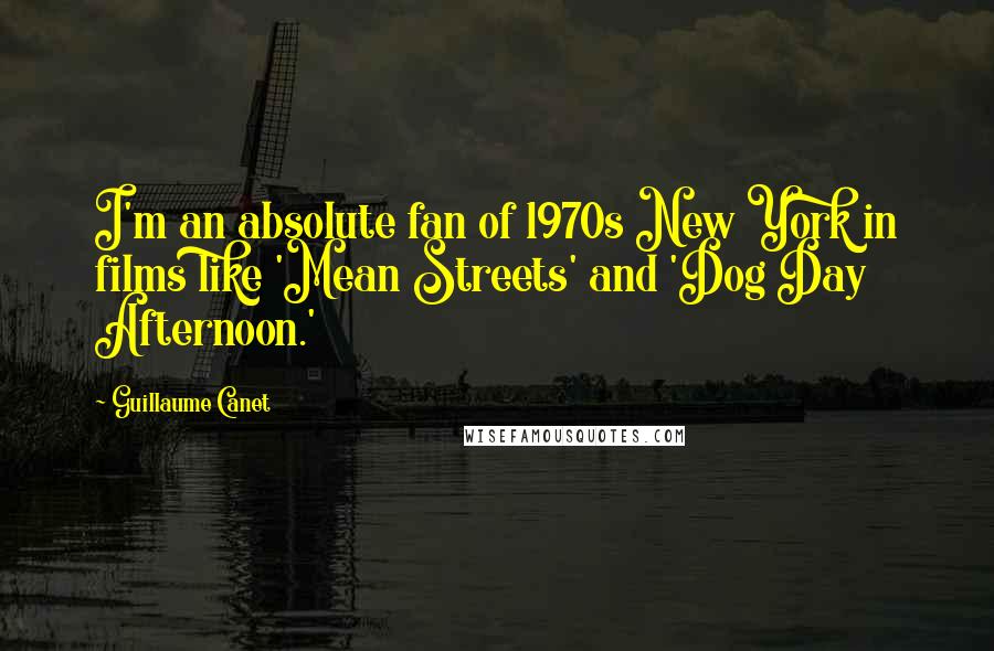 Guillaume Canet Quotes: I'm an absolute fan of 1970s New York in films like 'Mean Streets' and 'Dog Day Afternoon.'