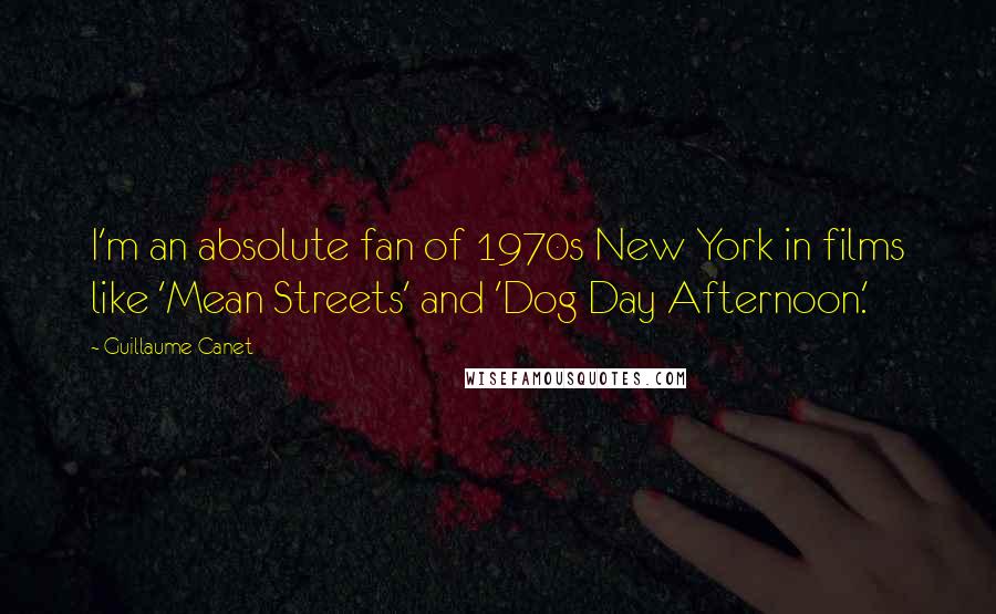 Guillaume Canet Quotes: I'm an absolute fan of 1970s New York in films like 'Mean Streets' and 'Dog Day Afternoon.'