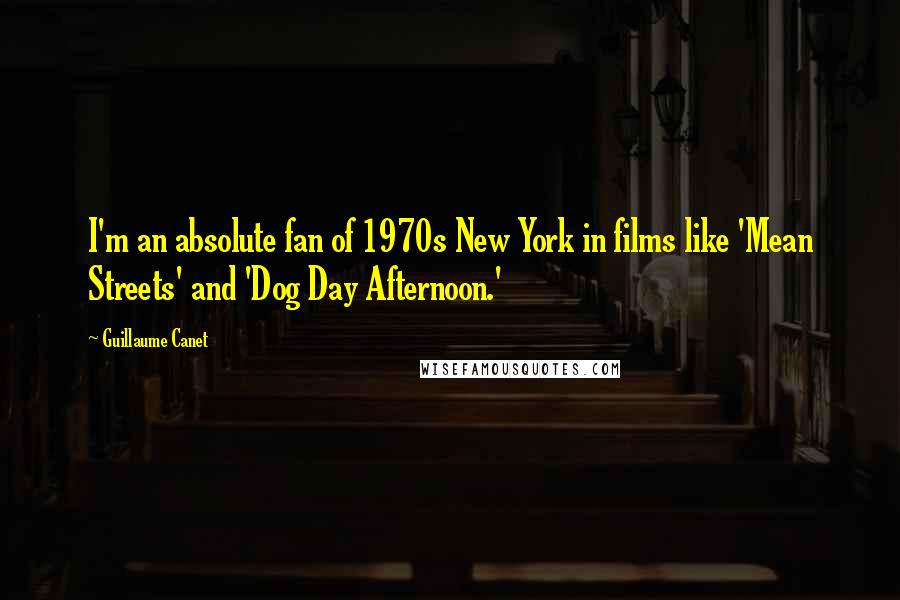 Guillaume Canet Quotes: I'm an absolute fan of 1970s New York in films like 'Mean Streets' and 'Dog Day Afternoon.'