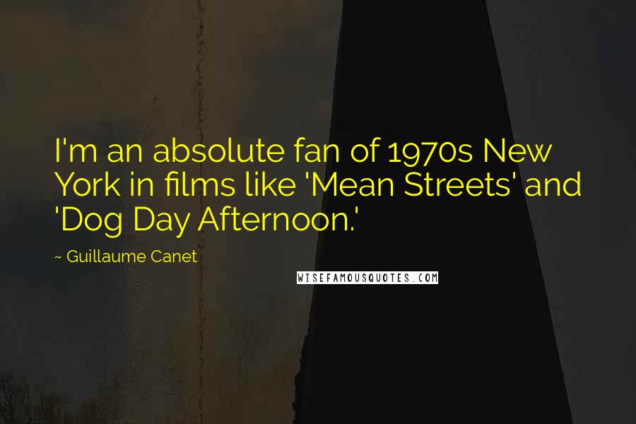 Guillaume Canet Quotes: I'm an absolute fan of 1970s New York in films like 'Mean Streets' and 'Dog Day Afternoon.'