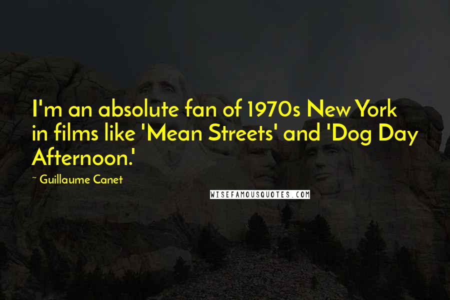 Guillaume Canet Quotes: I'm an absolute fan of 1970s New York in films like 'Mean Streets' and 'Dog Day Afternoon.'