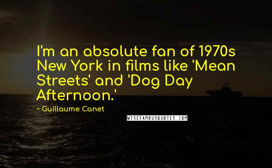 Guillaume Canet Quotes: I'm an absolute fan of 1970s New York in films like 'Mean Streets' and 'Dog Day Afternoon.'