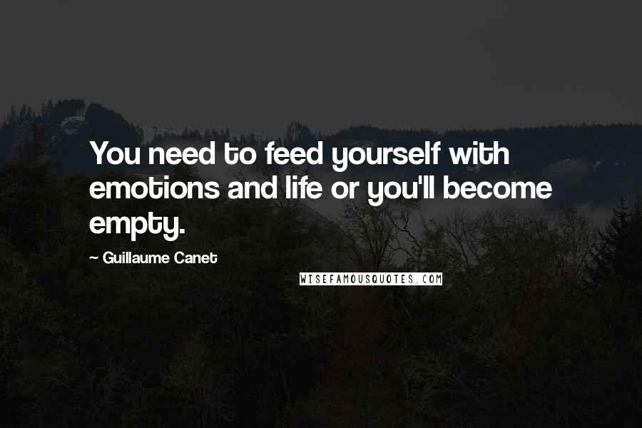 Guillaume Canet Quotes: You need to feed yourself with emotions and life or you'll become empty.