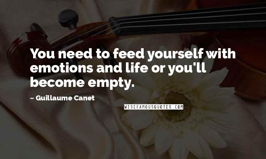 Guillaume Canet Quotes: You need to feed yourself with emotions and life or you'll become empty.