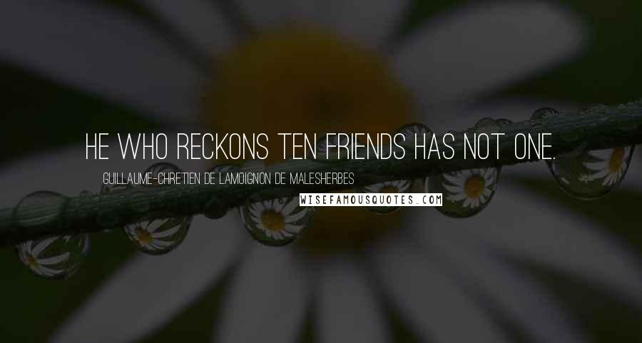 Guillaume-Chretien De Lamoignon De Malesherbes Quotes: He who reckons ten friends has not one.