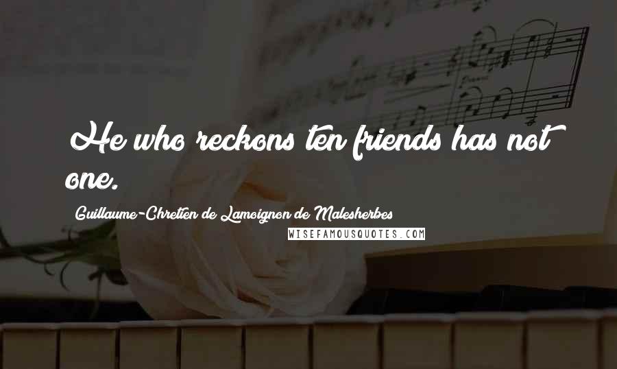 Guillaume-Chretien De Lamoignon De Malesherbes Quotes: He who reckons ten friends has not one.