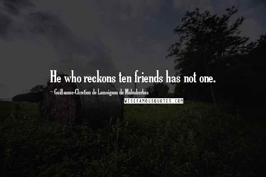 Guillaume-Chretien De Lamoignon De Malesherbes Quotes: He who reckons ten friends has not one.