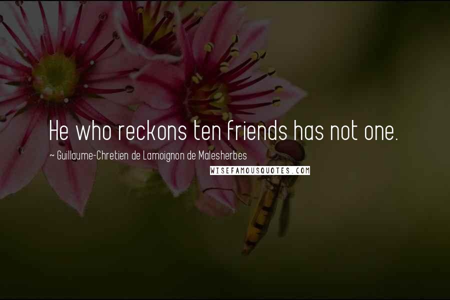 Guillaume-Chretien De Lamoignon De Malesherbes Quotes: He who reckons ten friends has not one.