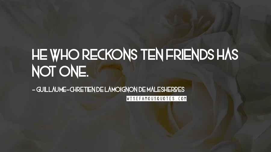 Guillaume-Chretien De Lamoignon De Malesherbes Quotes: He who reckons ten friends has not one.