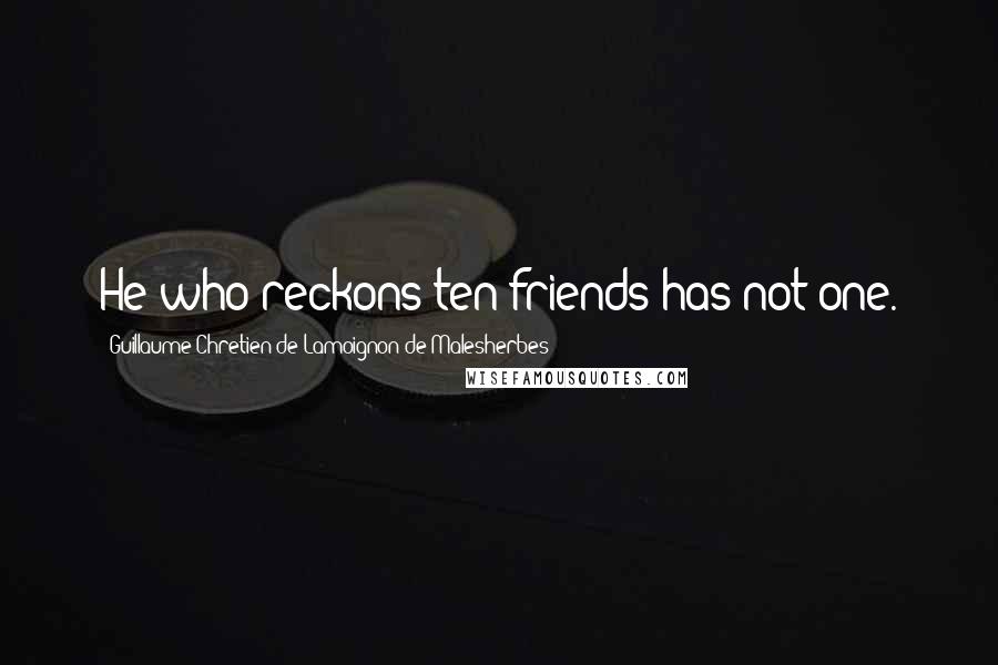 Guillaume-Chretien De Lamoignon De Malesherbes Quotes: He who reckons ten friends has not one.