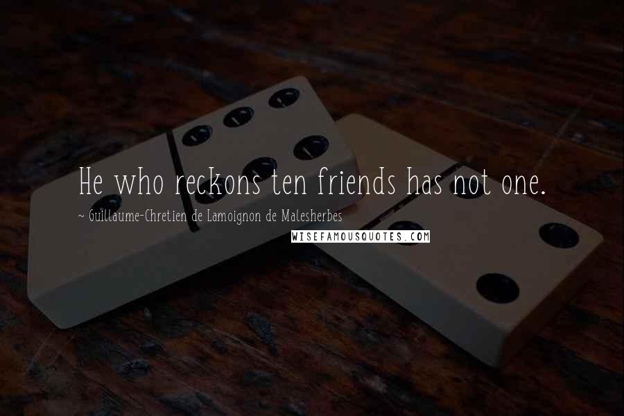 Guillaume-Chretien De Lamoignon De Malesherbes Quotes: He who reckons ten friends has not one.