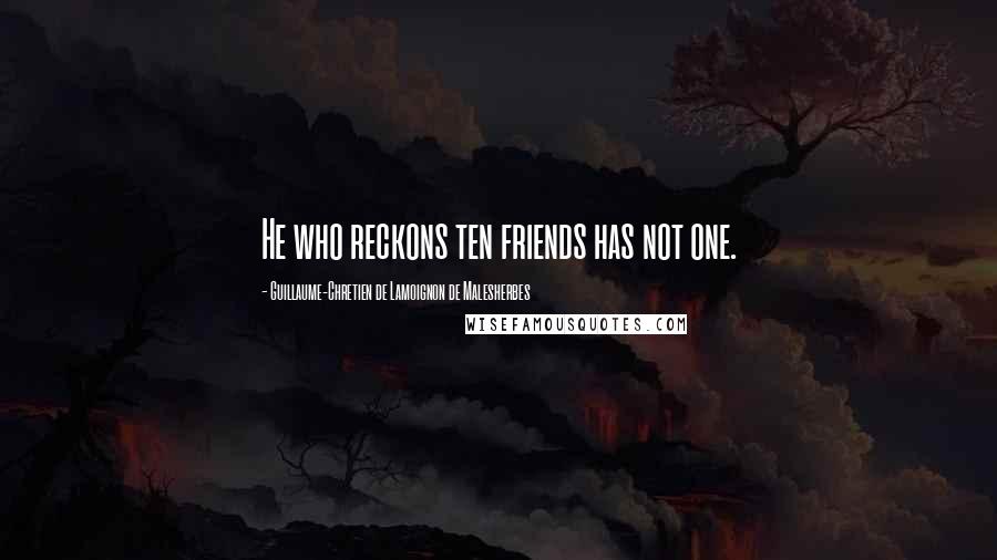 Guillaume-Chretien De Lamoignon De Malesherbes Quotes: He who reckons ten friends has not one.