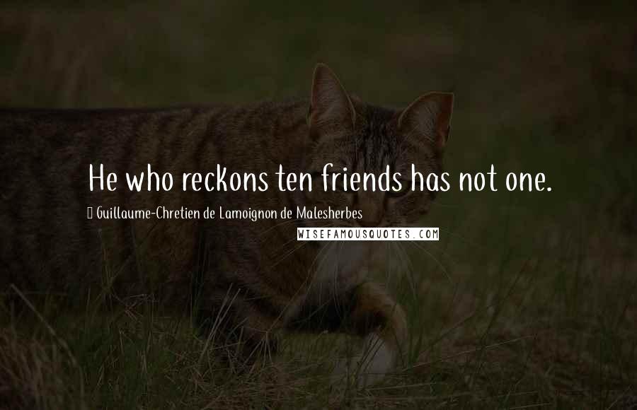 Guillaume-Chretien De Lamoignon De Malesherbes Quotes: He who reckons ten friends has not one.