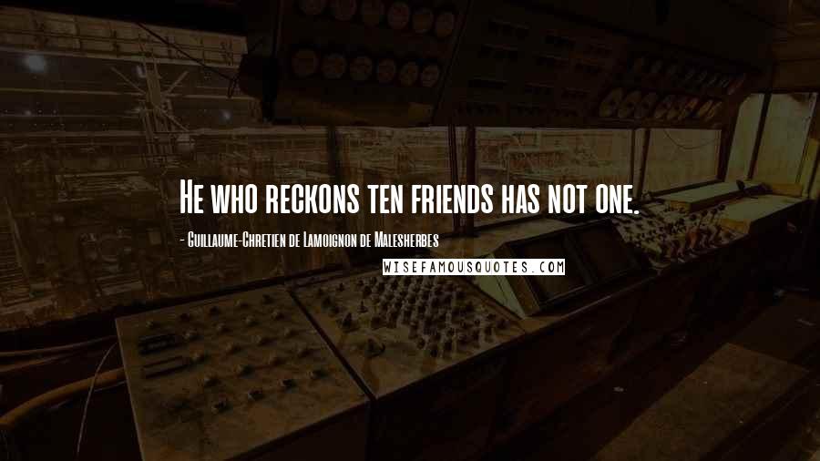 Guillaume-Chretien De Lamoignon De Malesherbes Quotes: He who reckons ten friends has not one.