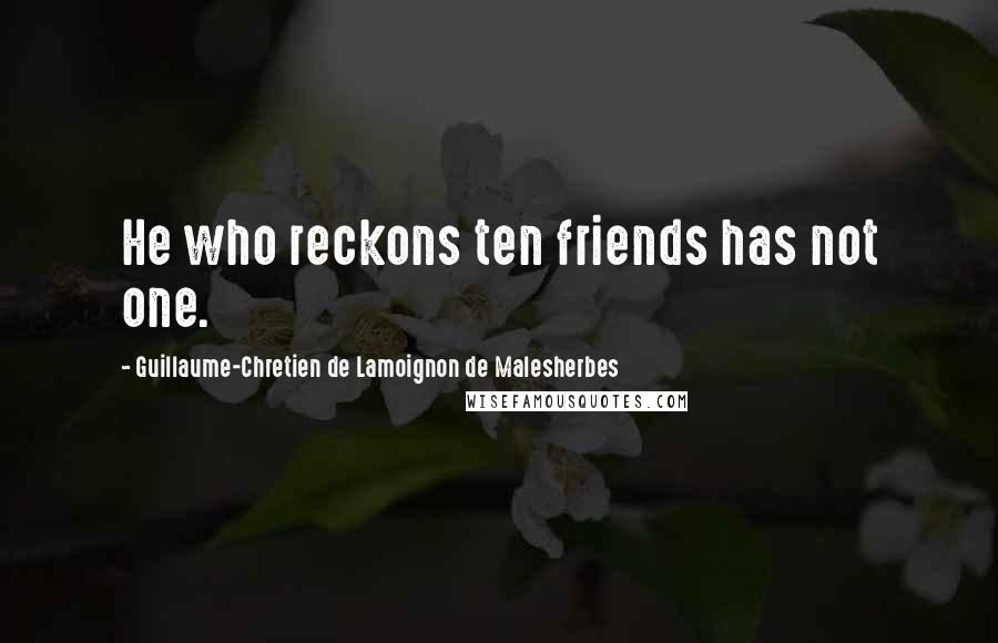 Guillaume-Chretien De Lamoignon De Malesherbes Quotes: He who reckons ten friends has not one.