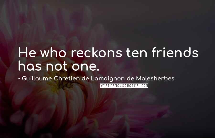 Guillaume-Chretien De Lamoignon De Malesherbes Quotes: He who reckons ten friends has not one.