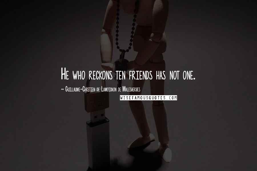 Guillaume-Chretien De Lamoignon De Malesherbes Quotes: He who reckons ten friends has not one.