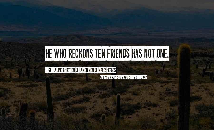 Guillaume-Chretien De Lamoignon De Malesherbes Quotes: He who reckons ten friends has not one.