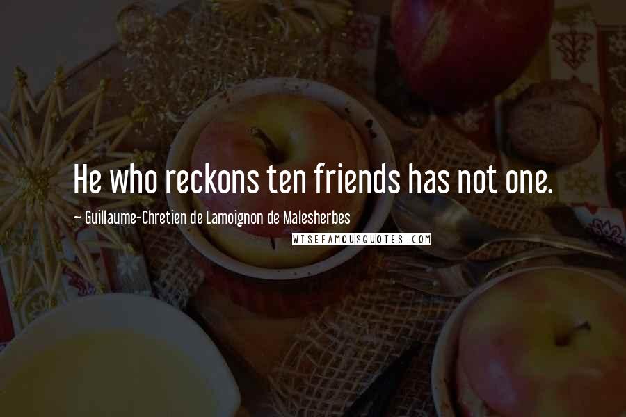 Guillaume-Chretien De Lamoignon De Malesherbes Quotes: He who reckons ten friends has not one.