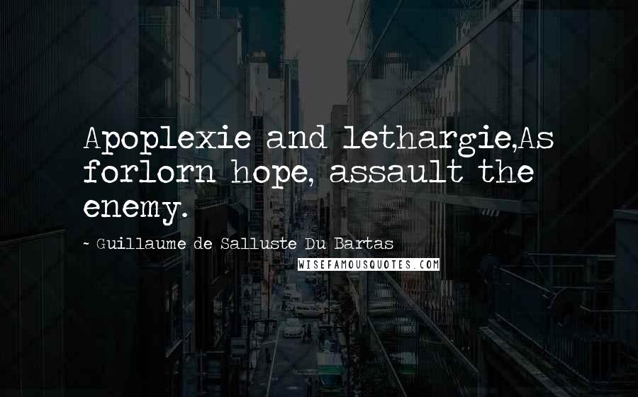 Guillaume De Salluste Du Bartas Quotes: Apoplexie and lethargie,As forlorn hope, assault the enemy.