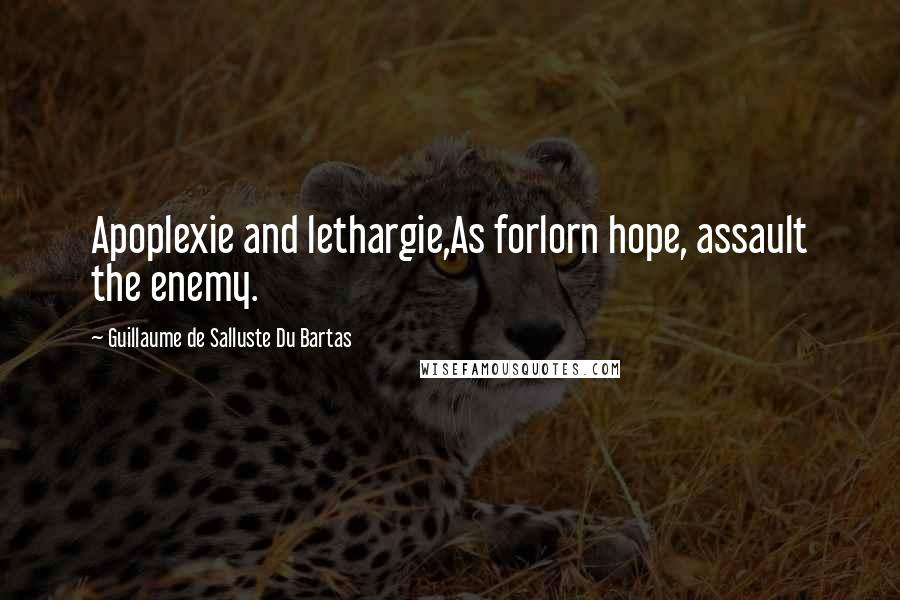 Guillaume De Salluste Du Bartas Quotes: Apoplexie and lethargie,As forlorn hope, assault the enemy.