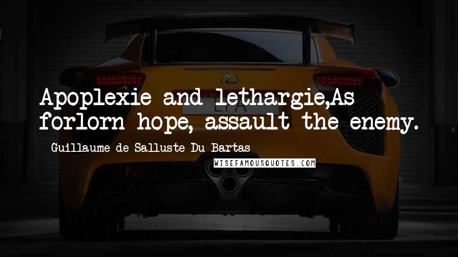 Guillaume De Salluste Du Bartas Quotes: Apoplexie and lethargie,As forlorn hope, assault the enemy.