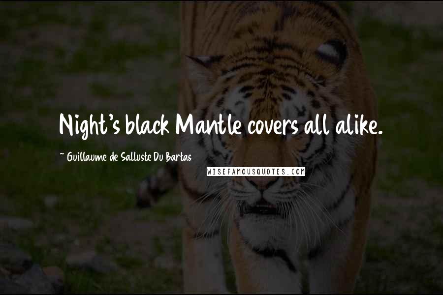 Guillaume De Salluste Du Bartas Quotes: Night's black Mantle covers all alike.