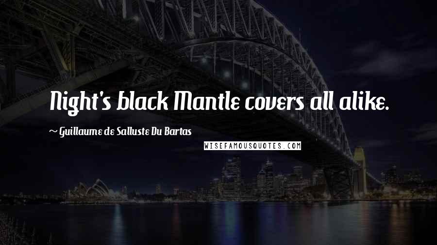Guillaume De Salluste Du Bartas Quotes: Night's black Mantle covers all alike.