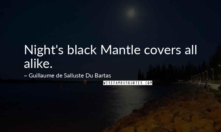 Guillaume De Salluste Du Bartas Quotes: Night's black Mantle covers all alike.